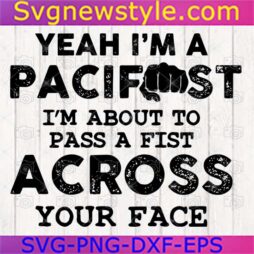 Yeah Im A Pacifust Im About To Pass A Fist Across Your Face Svg, Png