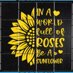 In a World Full of Roses Be a Sunflower SVG