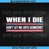 When I Die Don't Let Me Vote Democrat Svg