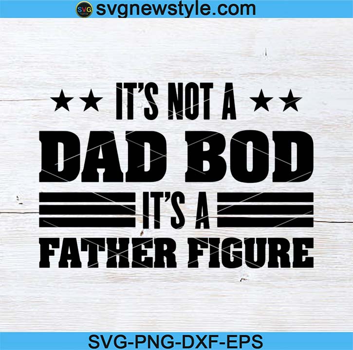 Download It S Not A Dad Bod It S A Father Figure Svg Fathers Day Gift Father S Day Father S Day Svg Gift For Dad Funny Dad Shirt Svg New Style