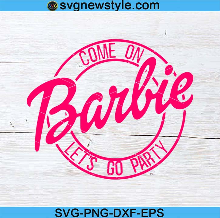 Download Come On Barbie Lets Go Party Svg Barbie Svg Barbie Girl Shirt Design Svg Png Dxf Eps Cricut File Silhouette Art Svg New Style