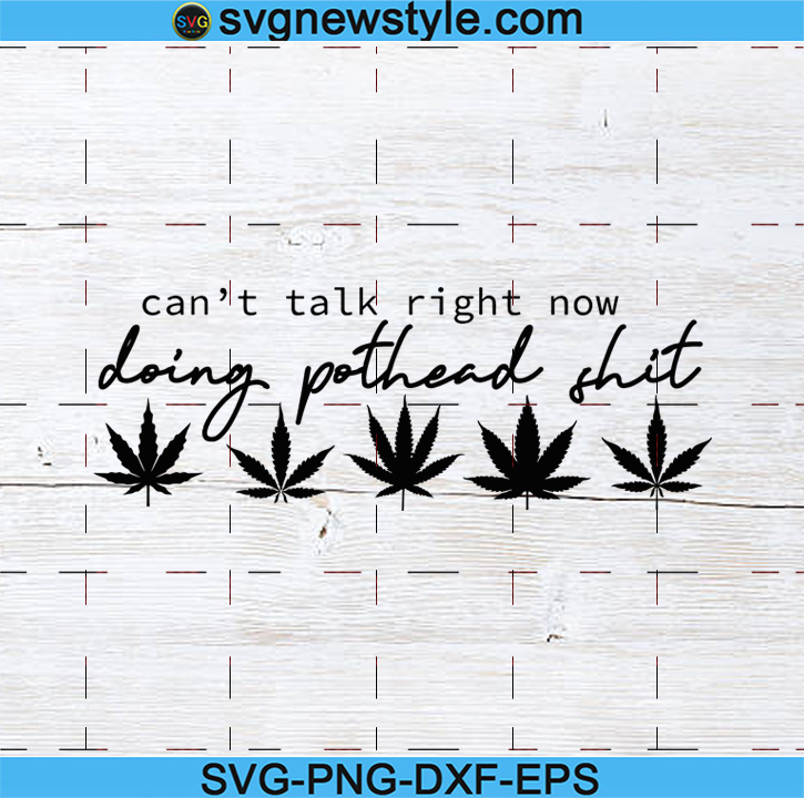 Download Weed Svg Pothead Shit Svg Pot Leaf Svg Can T Talk Right Now Svg Marijuana Leaf Svg Cannabis Svg Svg New Style