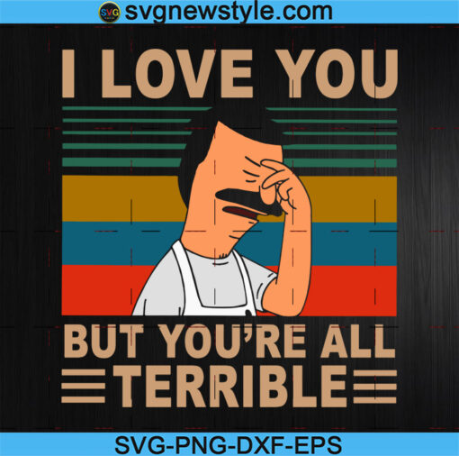 I Love You But You're All Terrible Svg