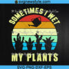 Sometimes I Wet My Plants Svg