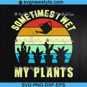 Sometimes I Wet My Plants Svg