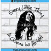 Every Little Thing Is Gonna Be Alright Svg Png