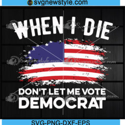 When I Die Don't Let Me Vote Democrat Svg