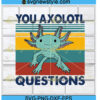 You Axolotl Questions Vintage Animal Svg