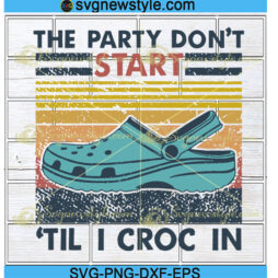 The Party Don't Start Til I Croc In Svg