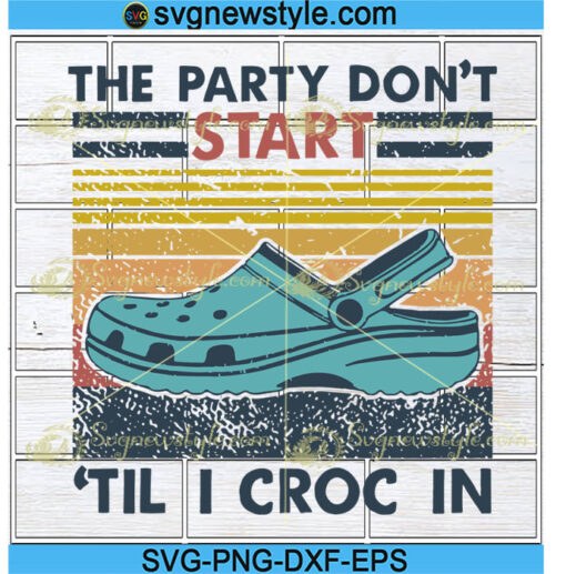 The Party Don't Start Til I Croc In Svg