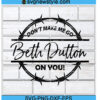 Don't Make Me Go Beth Dutton On You Svg