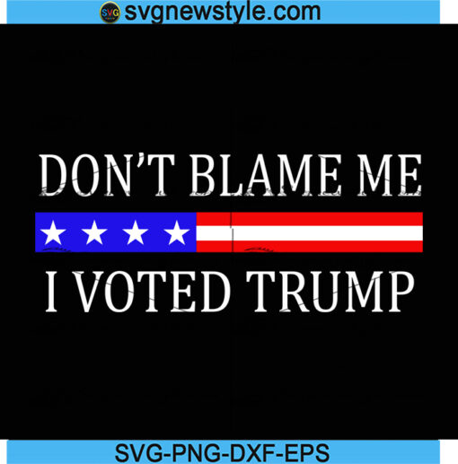 Dont Blame Me I Voted Trump American Flag Svg