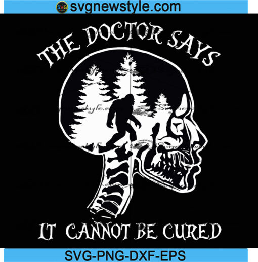 Bigfoot The Doctor Says It Cannot Be Cured Svg