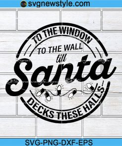 To The Window To The Wall Till Santa Decks These Halls Svg, Funny Christmas Svg, Png, Dxf, Eps Cricut File Silhouette Art