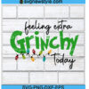 Feeling Extra Grinchy Svg Designs