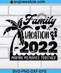Family vacation 2022 Svg, Making memories together Svg, Summer Vacations Svg, Png, Dxf, Eps Cricut File Silhouette Art