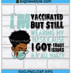 I'm vaccinated but still wearing my mask Svg, Cause I Got Trust Issues And Ya'll Nasty Svg, Png, Dxf, Eps