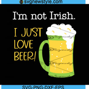 I'm Not Irish I Just Love Beer Svg