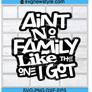 Ain't No Family Like The One I Got svg, Png, Dxf, Eps | Digital Download