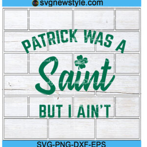 Patrick Was A Saint But I Aint Svg, St Patricks Day Svg, St Pattys, St Paddys, Shamrock Svg, Irish Svg, Png, Dxf, Eps