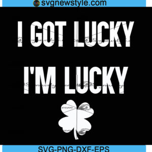 I Got Lucky I'm Lucky Svg, St Patricks Day Svg, Funny St Patricks Svg, Png, Dxf, Eps
