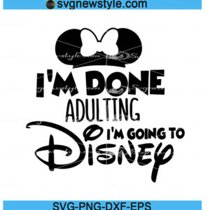 I'm Done Adulting I'm Going To Disney Svg Png, Dxf, Eps Digital Download
