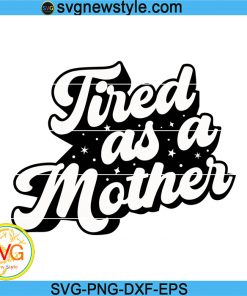 Tired As A Mother svg, Gift for mom SVG, mother's day Quotes shirt Svg, Png, Dxf, Eps