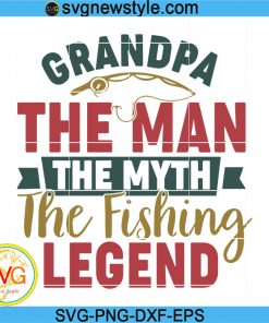Grandpa The Man The Myth Svg, The Fishing Legend Svg, Fishing Dad Svg, Png, Dxf, Eps