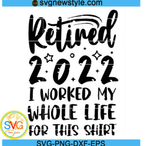Retired 2022 Svg, Retirement Party Svg, I Worked My Whole Life for This Shirt Svg, Png, Dxf, Eps