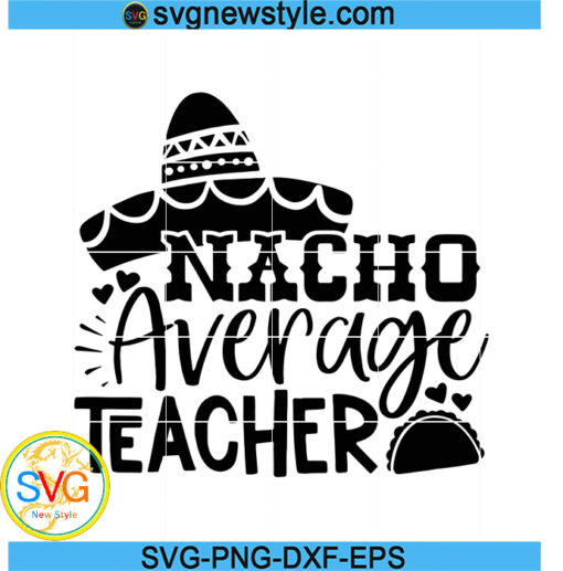 Nacho Average Teacher Svg, Back to School Svg, Appreciation Svg, Cinco de Mayo Svg, Png, Dxf, Eps