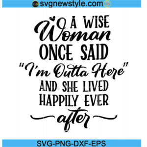 Wise Woman SVG, I'm Outta Here SVG, PNG EPS DXF Cricut File