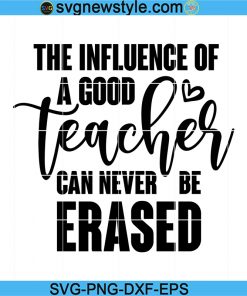The Influence Of A Good Teacher Can Never Be Erased Svg, Teacher Life Svg, Teacher Appreciation Svg, Back to School Svg, Png, Dxf, Eps