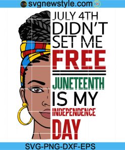 Black Woman July 4th Didn't Set Me Free Juneteenth Is My Independence Day Svg, Celebrate Juneteenth Svg, Png, Dxf, Eps