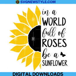 In A World Full Of Roses Be A Sunflower Svg file