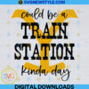 Could be a Train Station Kinda Day Svg