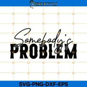 Somebody's Problem SVG, Png, Dxf, Eps, Cricut File Silhouette Art