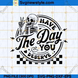 Have The Day You Deserve SVG