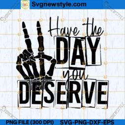 Have The Day You Deserve SVG File