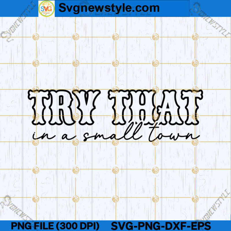 Try That In A Small Town SVG File, Rural Life SVG, PNG, Silhouette Art