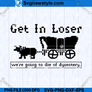 Get in Loser Were Going to Die of Dysentery SVG