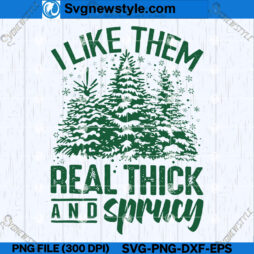 I Like Them Real Thick And Sprucey SVG File