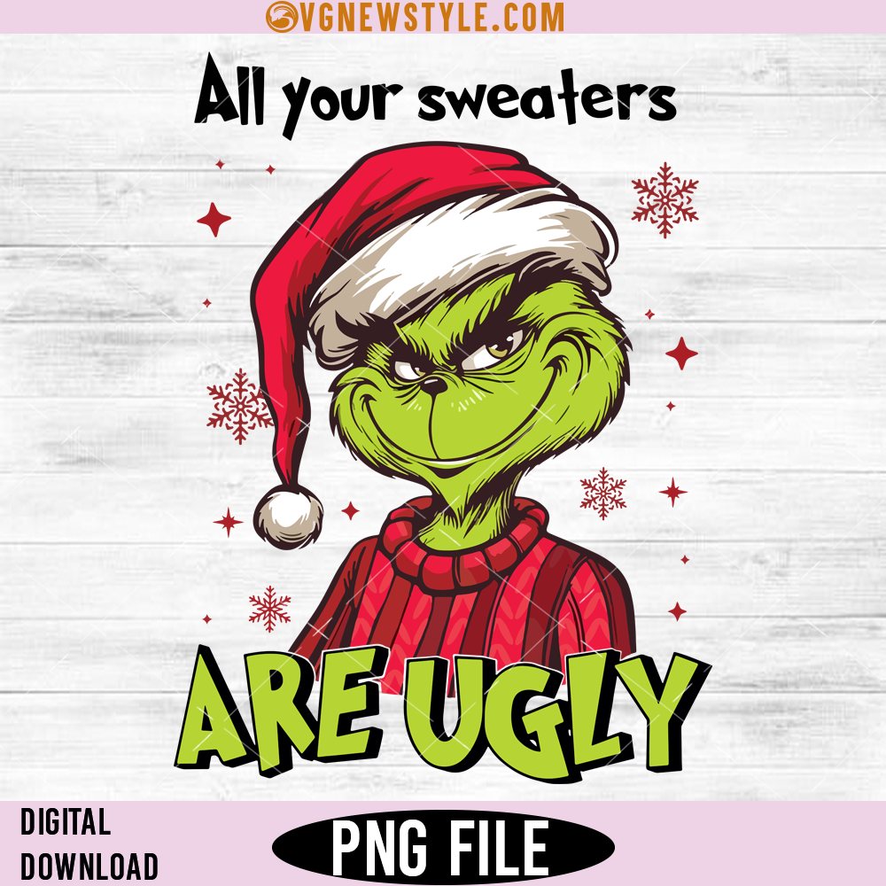 All of Your Sweaters are Ugly Grinch PNG, Grinch Ugly Sweater PNG, Digital Download 1 All of Your Sweaters are Ugly Grinch PNG