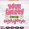 Your Energy Is Not For Everyone Svg