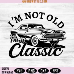I'm Not Old I'm A Classic" Birthday Svg