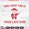 You Just Yee'd Your Last Haw Svg