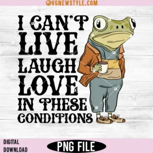 I Cant Live Laugh Love in These Conditions Png, Instant Download