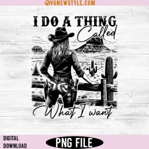 I Do A Thing Called What I Want America Cowgirl Png, Digital Downloads