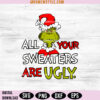 Grinch All Your Sweaters are Ugly Svg Png