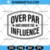 Over Par and Under The Influence Svg, PNG DXF EPS – Cut File for Cricut 2 Over Par and Under The Influence Svg