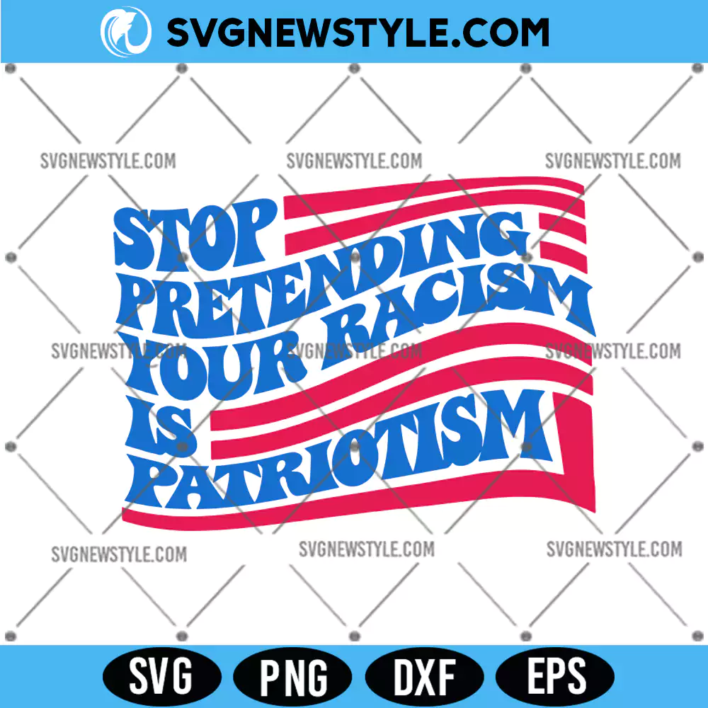 Stop Pretending Your Racism Is Patriotism SVG, PNG, DXF, EPS Digital Download 1 Stop Pretending Your Racism Is Patriotism SVG